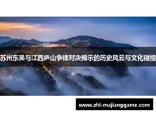 苏州东吴与江西庐山争锋对决揭示的历史风云与文化碰撞