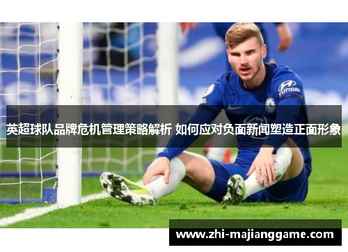 英超球队品牌危机管理策略解析 如何应对负面新闻塑造正面形象