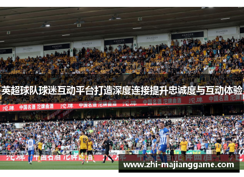 英超球队球迷互动平台打造深度连接提升忠诚度与互动体验