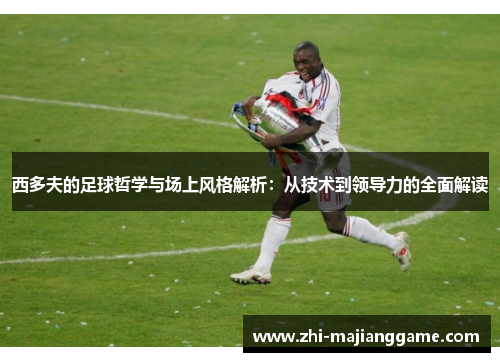西多夫的足球哲学与场上风格解析：从技术到领导力的全面解读