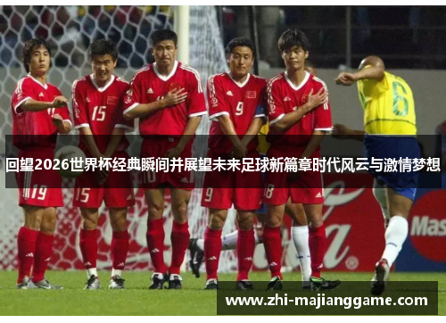 回望2026世界杯经典瞬间并展望未来足球新篇章时代风云与激情梦想