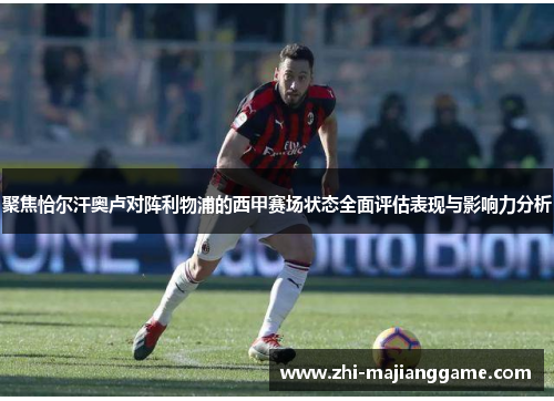 聚焦恰尔汗奥卢对阵利物浦的西甲赛场状态全面评估表现与影响力分析 聚焦恰尔汗奥卢对阵利物浦的西甲赛场状态全面评估表现与影响力分析
