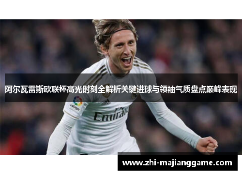 阿尔瓦雷斯欧联杯高光时刻全解析关键进球与领袖气质盘点巅峰表现 阿尔瓦雷斯欧联杯高光时刻全解析关键进球与领袖气质盘点巅峰表现