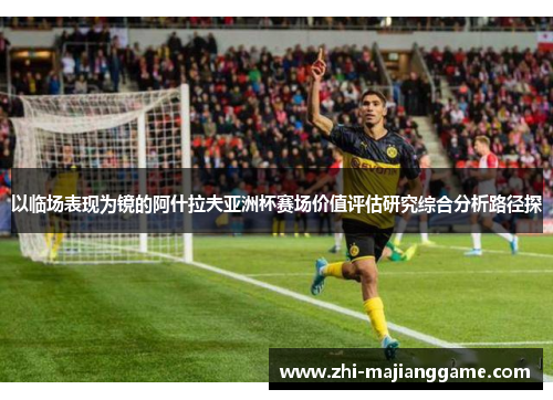 以临场表现为镜的阿什拉夫亚洲杯赛场价值评估研究综合分析路径探