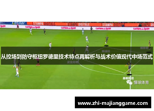 从控场到防守枢纽罗德里技术特点再解析与战术价值现代中场范式