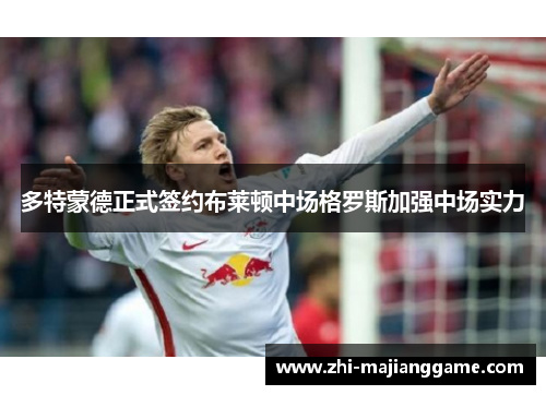多特蒙德正式签约布莱顿中场格罗斯加强中场实力 多特蒙德正式签约布莱顿中场格罗斯加强中场实力