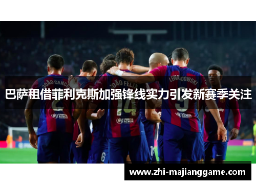巴萨租借菲利克斯加强锋线实力引发新赛季关注