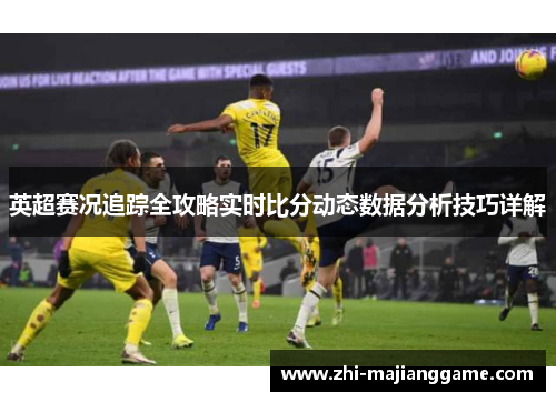 英超赛况追踪全攻略实时比分动态数据分析技巧详解