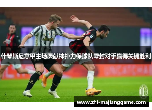 什琴斯尼意甲主场屡献神扑力保球队零封对手赢得关键胜利