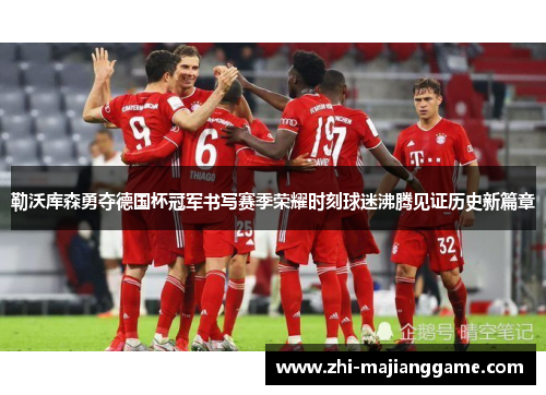 勒沃库森勇夺德国杯冠军书写赛季荣耀时刻球迷沸腾见证历史新篇章
