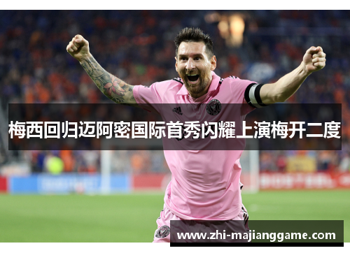 梅西回归迈阿密国际首秀闪耀上演梅开二度