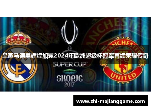 皇家马德里辉煌加冕2024年欧洲超级杯冠军再续荣耀传奇 皇家马德里辉煌加冕2024年欧洲超级杯冠军再续荣耀传奇