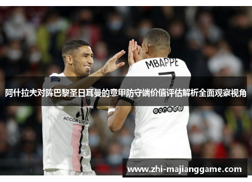 阿什拉夫对阵巴黎圣日耳曼的意甲防守端价值评估解析全面观察视角 阿什拉夫对阵巴黎圣日耳曼的意甲防守端价值评估解析全面观察视角