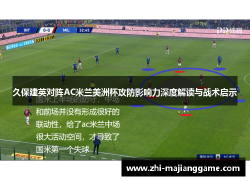 久保建英对阵AC米兰美洲杯攻防影响力深度解读与战术启示 久保建英对阵AC米兰美洲杯攻防影响力深度解读与战术启示