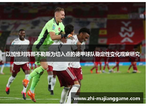 以加维对阵那不勒斯为切入点的德甲球队稳定性变化观察研究 以加维对阵那不勒斯为切入点的德甲球队稳定性变化观察研究