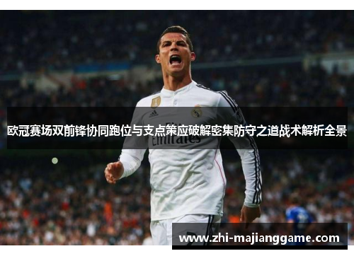 欧冠赛场双前锋协同跑位与支点策应破解密集防守之道战术解析全景