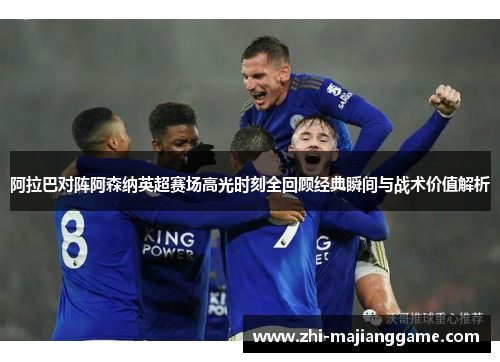 阿拉巴对阵阿森纳英超赛场高光时刻全回顾经典瞬间与战术价值解析