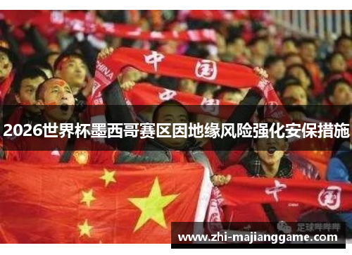2026世界杯墨西哥赛区因地缘风险强化安保措施