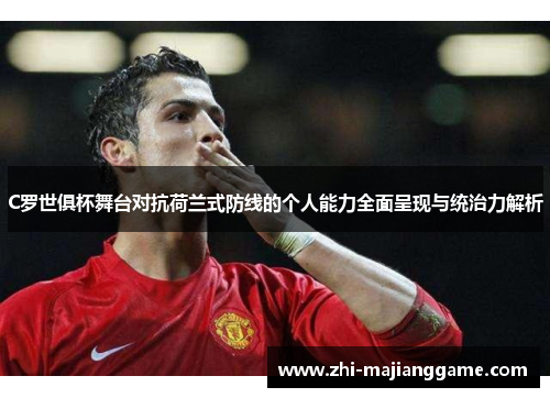 C罗世俱杯舞台对抗荷兰式防线的个人能力全面呈现与统治力解析 C罗世俱杯舞台对抗荷兰式防线的个人能力全面呈现与统治力解析