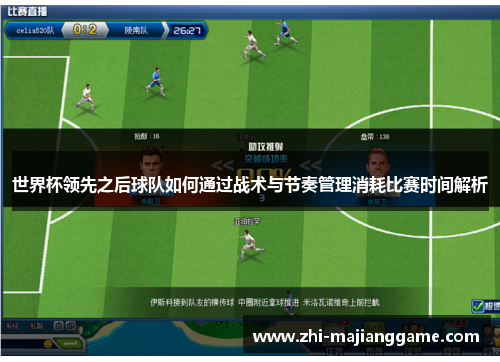 世界杯领先之后球队如何通过战术与节奏管理消耗比赛时间解析 世界杯领先之后球队如何通过战术与节奏管理消耗比赛时间解析
