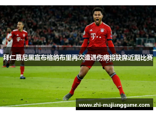拜仁慕尼黑宣布格纳布里再次遭遇伤病将缺席近期比赛 拜仁慕尼黑宣布格纳布里再次遭遇伤病将缺席近期比赛