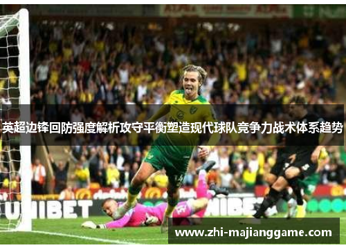 英超边锋回防强度解析攻守平衡塑造现代球队竞争力战术体系趋势 英超边锋回防强度解析攻守平衡塑造现代球队竞争力战术体系趋势